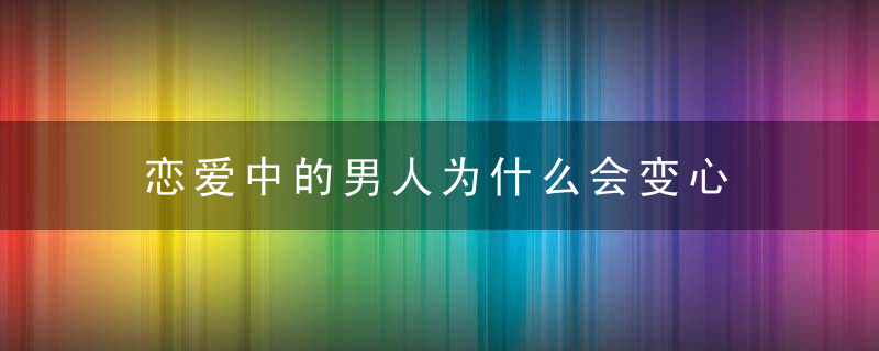 恋爱中的男人为什么会变心