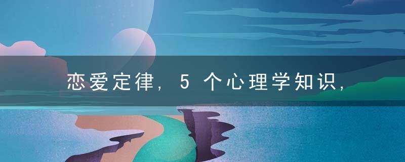 恋爱定律,5个心理学知识,让爱情一路“开挂”