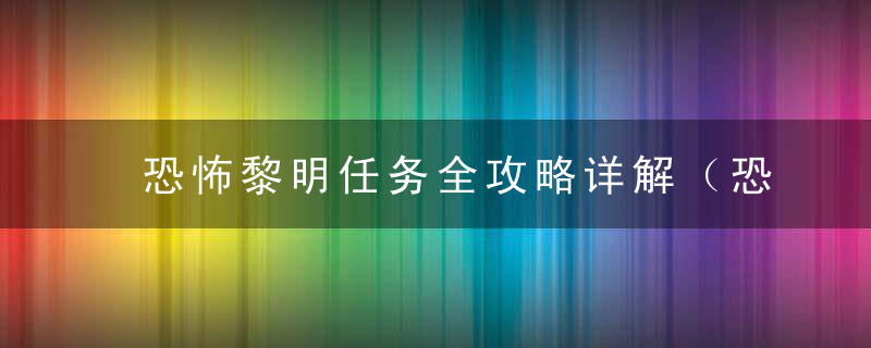 恐怖黎明任务全攻略详解（恐怖黎明隐藏之路任务一览）