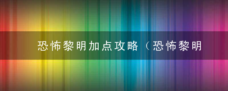 恐怖黎明加点攻略（恐怖黎明咒术火召唤流BD分享）