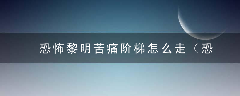 恐怖黎明苦痛阶梯怎么走（恐怖黎明全隐藏宝箱痛苦阶梯）