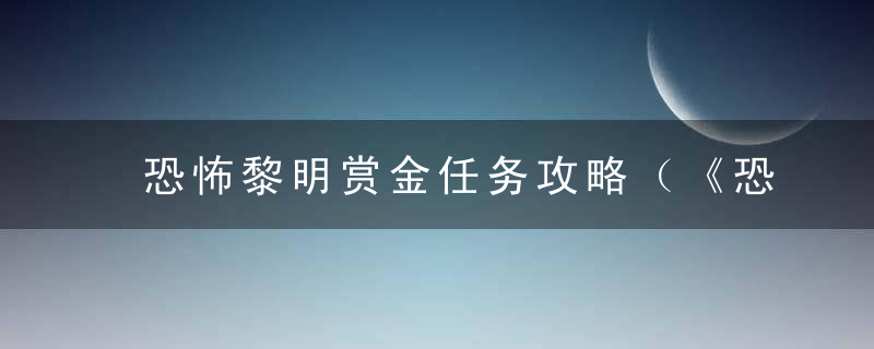 恐怖黎明赏金任务攻略（《恐怖黎明》全赏金任务怪物BOSS地点汇总）