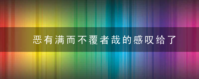 恶有满而不覆者哉的感叹给了我们什么启示 恶有满而不覆者哉的感叹有什么启示