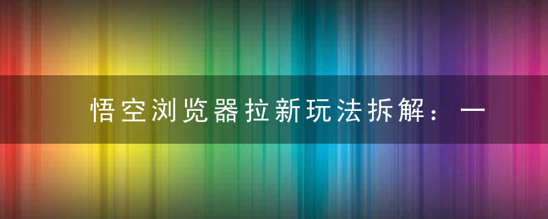 悟空浏览器拉新玩法拆解：一单 4.95 元，操作简单轻松日入过千