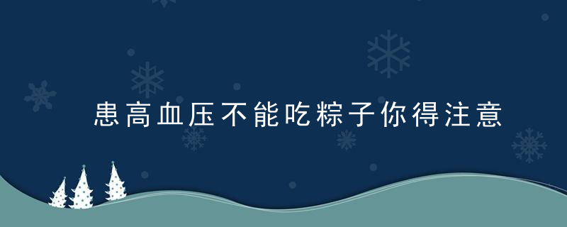 患高血压不能吃粽子你得注意这3点！