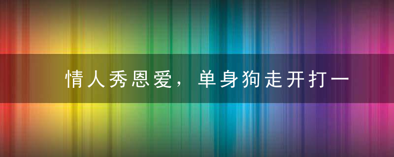 情人秀恩爱，单身狗走开打一生肖指什么意思权威揭晓1肖