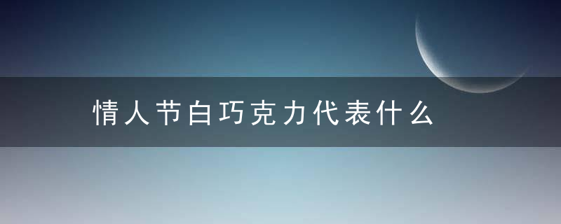 情人节白巧克力代表什么