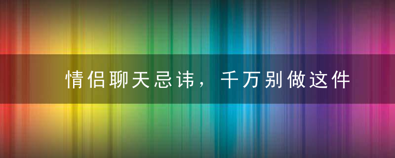 情侣聊天忌讳，千万别做这件事！