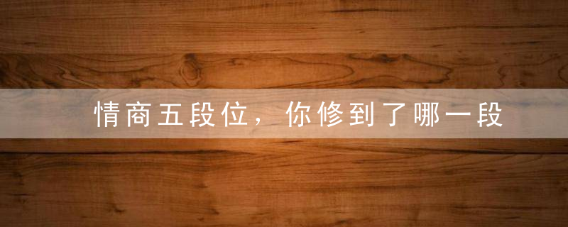 情商五段位，你修到了哪一段