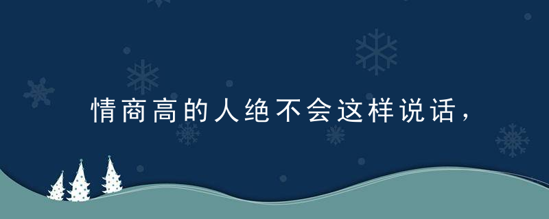 情商高的人绝不会这样说话，快让我们学学