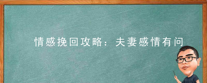 情感挽回攻略：夫妻感情有问题怎么挽回婚姻？