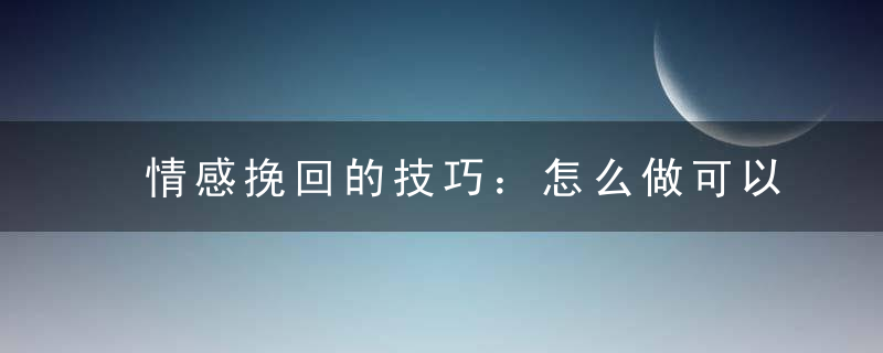 情感挽回的技巧：怎么做可以成功挽回婚姻？