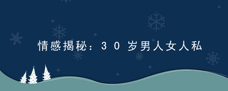 情感揭秘：30岁男人女人私房话