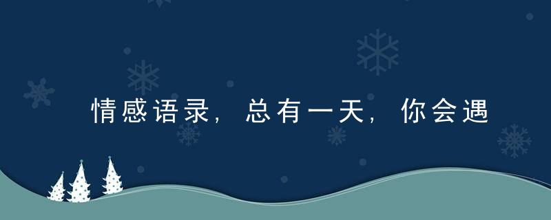 情感语录,总有一天,你会遇到那个愿为你弯腰的人