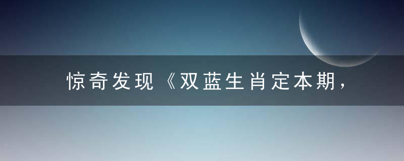 惊奇发现《双蓝生肖定本期，红蓝特马送大家》打一生肖动物