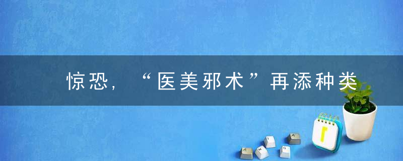 惊恐,“医美邪术”再添种类,为变“高颅顶”竟开颅注入
