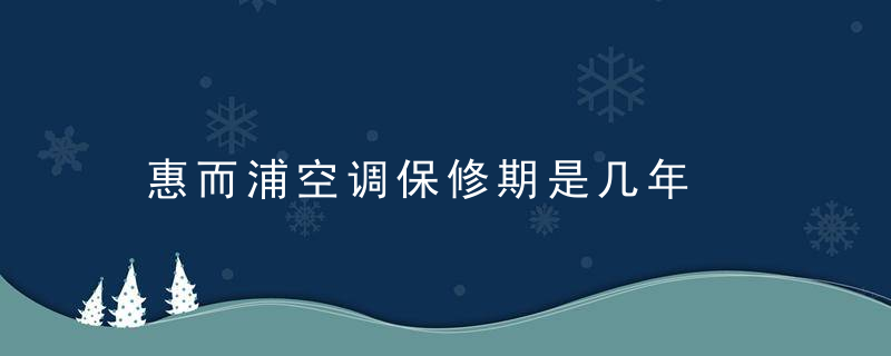 惠而浦空调保修期是几年