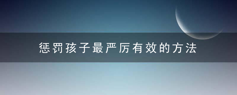 惩罚孩子最严厉有效的方法