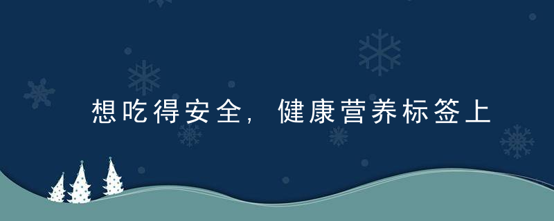 想吃得安全,健康营养标签上这几个指标一定要看