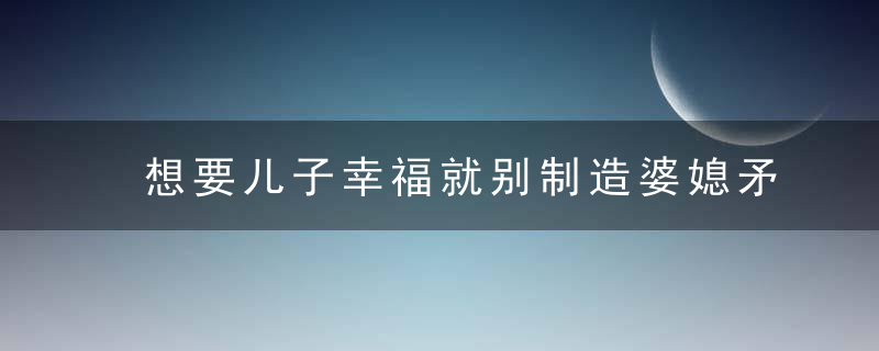 想要儿子幸福就别制造婆媳矛盾