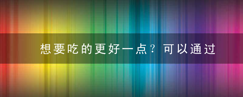 想要吃的更好一点？可以通过训练自己来改变对食物的口味！，想吃的就是最好的