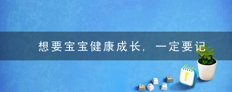 想要宝宝健康成长,一定要记住以下几件事