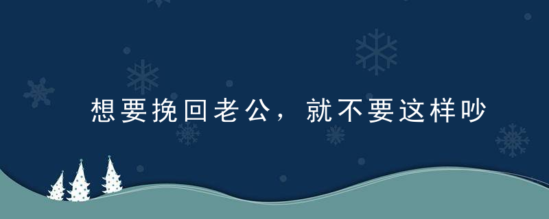 想要挽回老公，就不要这样吵架