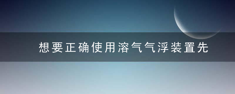 想要正确使用溶气气浮装置先来了解下这些吧