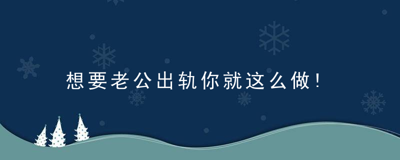 想要老公出轨你就这么做!