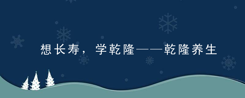 想长寿，学乾隆——乾隆养生十常法，简单易学