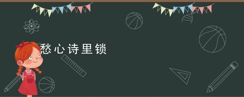 愁心诗里锁