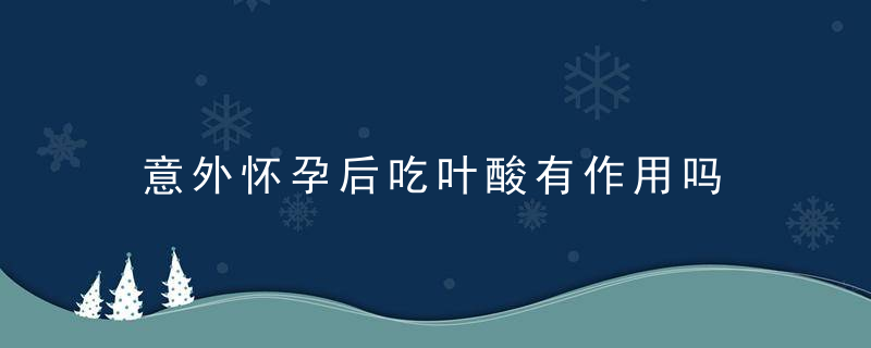 意外怀孕后吃叶酸有作用吗