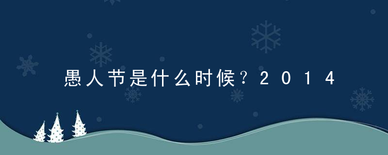 愚人节是什么时候？2014年愚人节是几月几日？