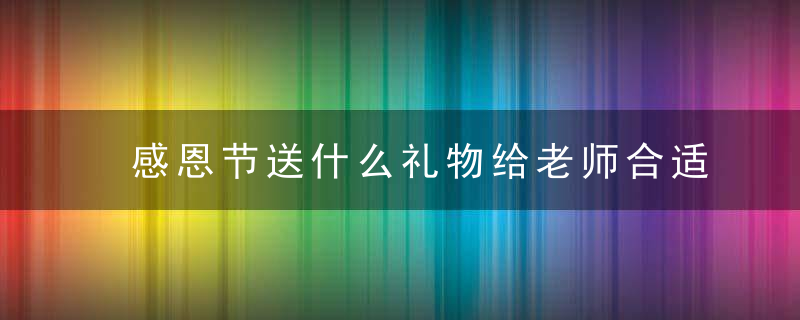 感恩节送什么礼物给老师合适