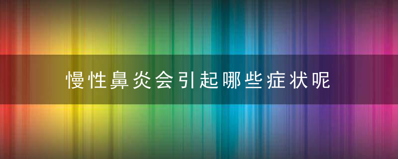 慢性鼻炎会引起哪些症状呢，慢性鼻炎会引起淋巴结肿大吗