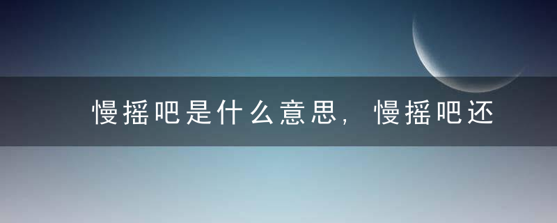 慢摇吧是什么意思,慢摇吧还有什么吧