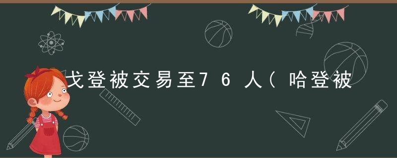 戈登被交易至76人(哈登被交易到76人)