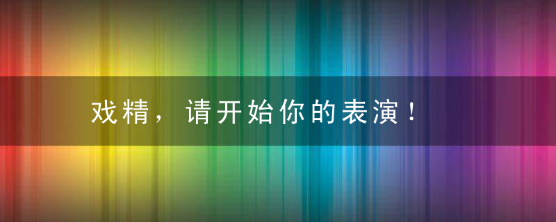 戏精，请开始你的表演！