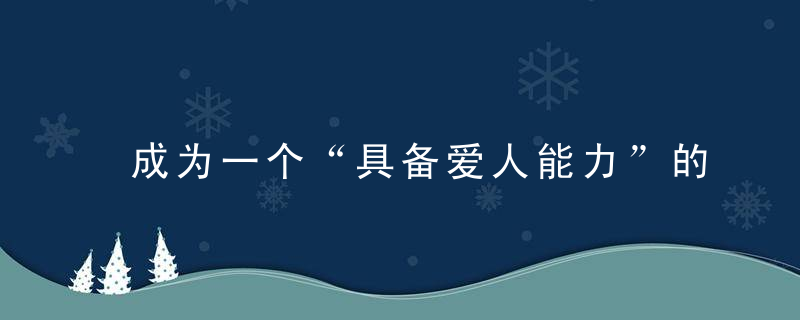 成为一个“具备爱人能力”的人，你必须知道的5点