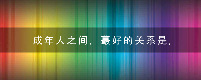 成年人之间,蕞好的关系是,相处舒服