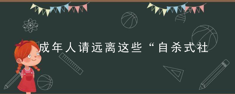 成年人请远离这些“自杀式社交”,近日最新