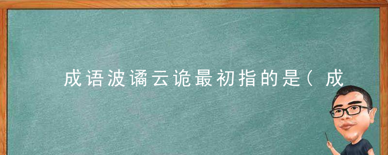 成语波谲云诡最初指的是(成语波谲云诡最初指的是什么意思)