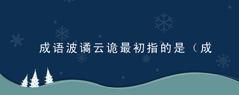 成语波谲云诡最初指的是（成语波谲云诡最初指的是什么意思）