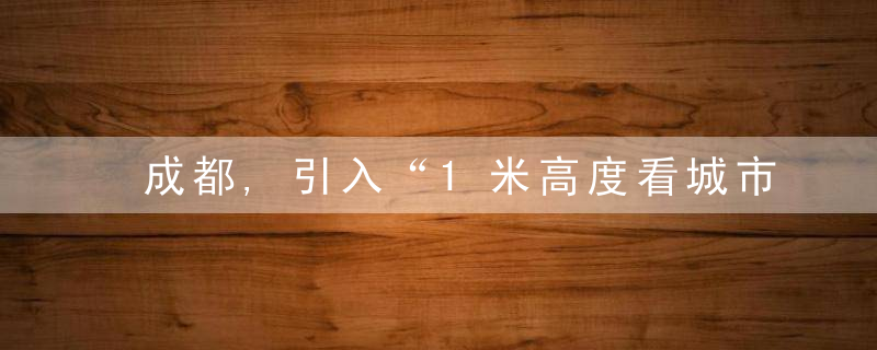 成都,引入“1米高度看城市”儿童视角,2025年实现