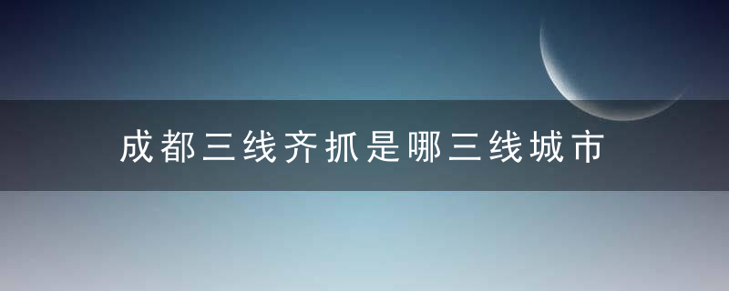 成都三线齐抓是哪三线城市