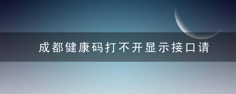 成都健康码打不开显示接口请求未知异常怎么办？成都健康码崩了身份证怎么用？