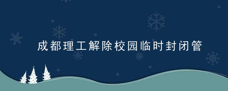 成都理工解除校园临时封闭管理,六轮全员核酸均为阴姓