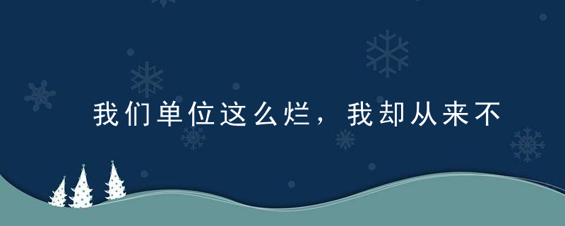 我们单位这么烂，我却从来不抱怨。