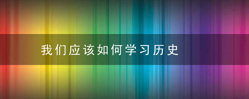 我们应该如何学习历史