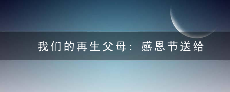 我们的再生父母:感恩节送给老师的话